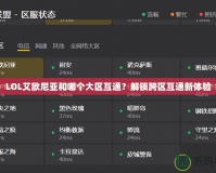 LOL艾歐尼亞和哪個(gè)大區(qū)互通？解鎖跨區(qū)互通新體驗(yàn)