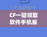 CF一鍵領(lǐng)取軟件手機(jī)版官方——暢享福利，輕松提升游戲體驗(yàn)！