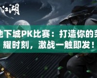 地下城PK比賽：打造你的榮耀時刻，激戰(zhàn)一觸即發(fā)！