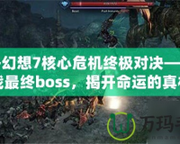 最終幻想7核心危機(jī)終極對(duì)決——挑戰(zhàn)最終boss，揭開命運(yùn)的真相