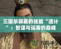 三國殺郭嘉的技能“遺計”：智謀與運(yùn)籌的巔峰