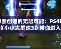 探索創(chuàng)造的無限可能：PS4Pro《小小大星球3》帶你進入奇幻冒險之旅