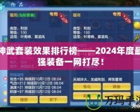 神武套裝效果排行榜——2024年度最強裝備一網(wǎng)打盡！