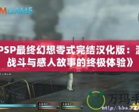 《PSP最終幻想零式完結(jié)漢化版：激烈戰(zhàn)斗與感人故事的終極體驗(yàn)》