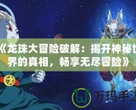 《龍珠大冒險破解：揭開神秘世界的真相，暢享無盡冒險》