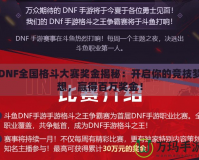 DNF全國格斗大賽獎(jiǎng)金揭秘：開啟你的競(jìng)技?jí)粝?，贏得百萬獎(jiǎng)金！