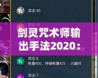 劍靈咒術(shù)師輸出手法2020：掌控戰(zhàn)場(chǎng)的魔力之源