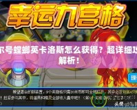 賽爾號螳螂英卡洛斯怎么獲得？超詳細(xì)攻略解析！