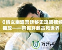 《倩女幽魂宮廷秘史攻略視頻播放——帶你穿越古風(fēng)世界，揭秘宮廷秘辛》