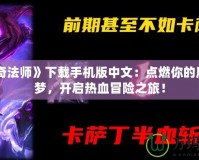 《傳奇法師》下載手機版中文：點燃你的魔法之夢，開啟熱血冒險之旅！