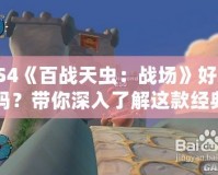 PS4《百戰(zhàn)天蟲：戰(zhàn)場》好玩嗎？帶你深入了解這款經(jīng)典游戲的魅力