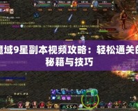 魔域9星副本視頻攻略：輕松通關(guān)的秘籍與技巧