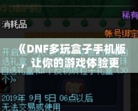 《DNF多玩盒子手機版，讓你的游戲體驗更上一層樓》