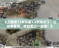 《三國志11中文版1.2升級補丁：讓經典重現(xiàn)，體驗更上一層樓！》