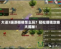 大話3端游搬磚怎么玩？輕松賺錢攻略大揭秘！