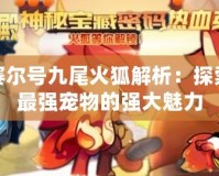 賽爾號九尾火狐解析：探索最強(qiáng)寵物的強(qiáng)大魅力