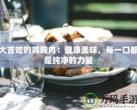 大吉吃的雞胸肉：健康美味，每一口都是純凈的力量