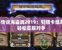 爐石傳說海盜戰(zhàn)2019：引領卡組革命，輕松征服對手