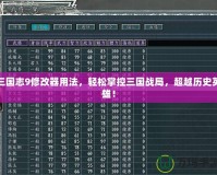 三國志9修改器用法，輕松掌控三國戰(zhàn)局，超越歷史英雄！