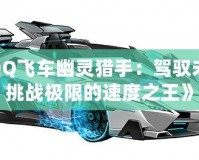 《QQ飛車幽靈獵手：駕馭未來(lái)，挑戰(zhàn)極限的速度之王》