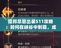 德邦總管出裝S11攻略：如何在峽谷中制霸，成就巔峰之路