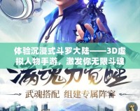 體驗沉浸式斗羅大陸——3D虛擬人物手游，激發(fā)你無限斗魂！