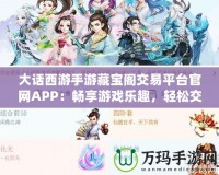 大話西游手游藏寶閣交易平臺官網(wǎng)APP：暢享游戲樂趣，輕松交易裝備，提升游戲體驗