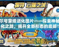 賽爾號蒙塔進化圖片——探索神秘進化之路，揭開全新形態(tài)的震撼！