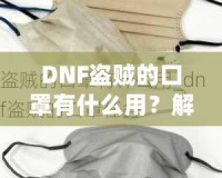 DNF盜賊的口罩有什么用？解密這件神秘裝備的真正價(jià)值！