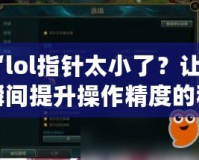 “l(fā)ol指針太小了？讓你瞬間提升操作精度的秘密武器！”