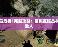 孤島危機1完整攻略：帶你征服叢林與敵人