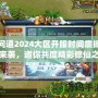 問道2024大區(qū)開服時間震撼來襲，邀你共度精彩修仙之旅！