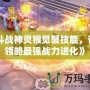 《斗戰(zhàn)神靈猴覺醒技能，帶你領(lǐng)略最強(qiáng)戰(zhàn)力進(jìn)化》