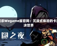 三國殺Wegame版官網(wǎng)：沉浸式體驗(yàn)的卡牌對決世界