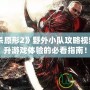 《虐殺原形2》野外小隊(duì)攻略視頻：提升游戲體驗(yàn)的必看指南！