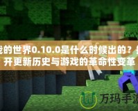 我的世界0.10.0是什么時(shí)候出的？揭開更新歷史與游戲的革命性變革