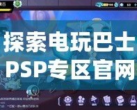 探索電玩巴士PSP專區(qū)官網，重溫經典游戲魅力