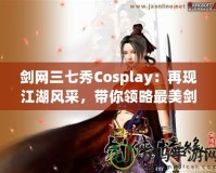 劍網(wǎng)三七秀Cosplay：再現(xiàn)江湖風(fēng)采，帶你領(lǐng)略最美劍俠世界