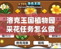 洛克王國植物園采花任務怎么做？詳盡攻略與技巧！