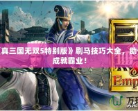 PSP《真三國無雙5特別版》刷馬技巧大全，助你輕松成就霸業(yè)！