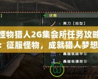 怪物獵人2G集會(huì)所任務(wù)攻略：征服怪物，成就獵人夢(mèng)想！