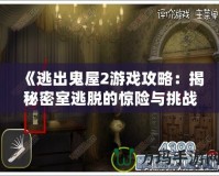 《逃出鬼屋2游戲攻略：揭秘密室逃脫的驚險與挑戰(zhàn)》