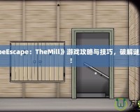 《CubeEscape：TheMill》游戲攻略與技巧，破解謎題之道！