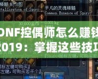 DNF控偶師怎么賺錢2019：掌握這些技巧，讓你輕松賺取海量金幣！