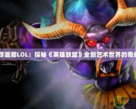 《無盡畫廊LOL：探秘《英雄聯(lián)盟》全新藝術(shù)世界的奇幻之旅