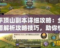 平頂山副本詳細(xì)攻略：全面解析攻略技巧，助你快速通關(guān)！