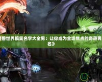 《魔獸世界搞笑名字大全男：讓你成為全場焦點的奇葩男角色名》