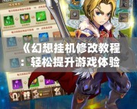 《幻想掛機修改教程：輕松提升游戲體驗，掌握無限可能！》