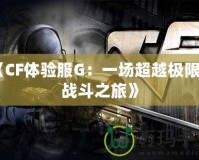 《CF體驗服G：一場超越極限的戰(zhàn)斗之旅》