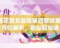 落花洞女游戲第四章攻略：全方位解析，助你輕松通關(guān)！